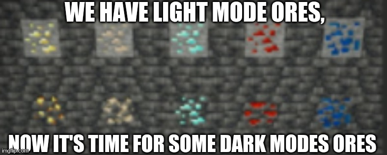 Dark Mode ores in Minecraft? Yes please; join the memes | WE HAVE LIGHT MODE ORES, NOW IT'S TIME FOR SOME DARK MODES ORES | image tagged in dark mode,minecraft,diamonds,minecraft ores | made w/ Imgflip meme maker