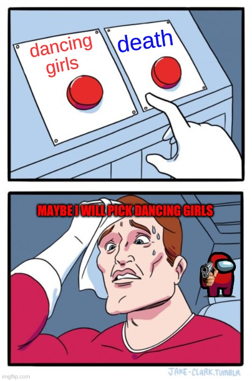 Two Buttons Meme | death; dancing girls; MAYBE I WILL PICK DANCING GIRLS | image tagged in memes,two buttons | made w/ Imgflip meme maker