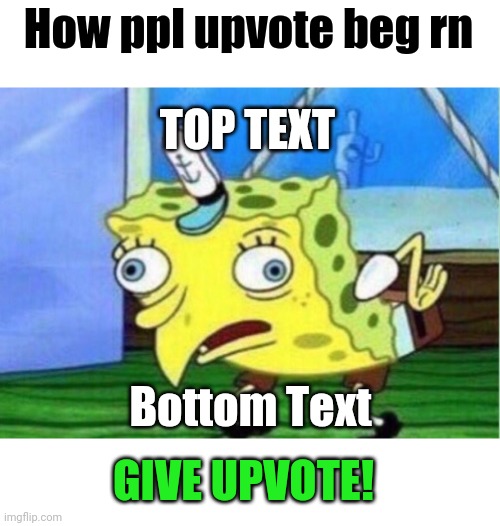 Mocking Spongebob Meme | How ppl upvote beg rn; TOP TEXT; Bottom Text; GIVE UPVOTE! | image tagged in memes,mocking spongebob | made w/ Imgflip meme maker