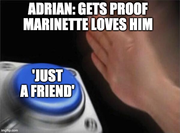 Blank Nut Button Meme | ADRIAN: GETS PROOF MARINETTE LOVES HIM 'JUST A FRIEND' | image tagged in memes,blank nut button | made w/ Imgflip meme maker