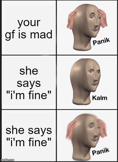 Panik Kalm Panik Meme | your gf is mad; she says "i'm fine"; she says "i'm fine" | image tagged in memes,panik kalm panik | made w/ Imgflip meme maker
