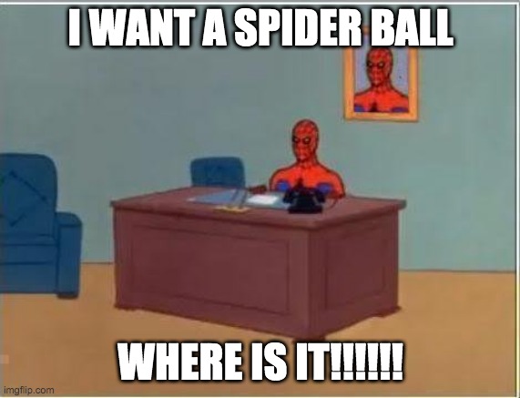 my cute ball | I WANT A SPIDER BALL; WHERE IS IT!!!!!! | image tagged in memes,spiderman computer desk,spiderman | made w/ Imgflip meme maker