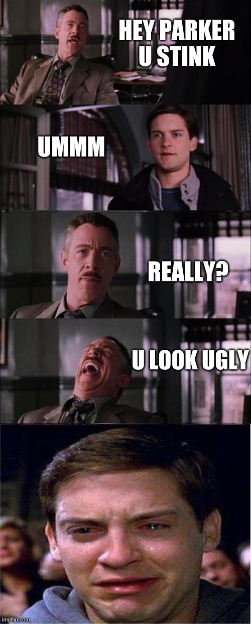 Peter Parker Cry | HEY PARKER U STINK; UMMM; REALLY? U LOOK UGLY | image tagged in memes,peter parker cry | made w/ Imgflip meme maker