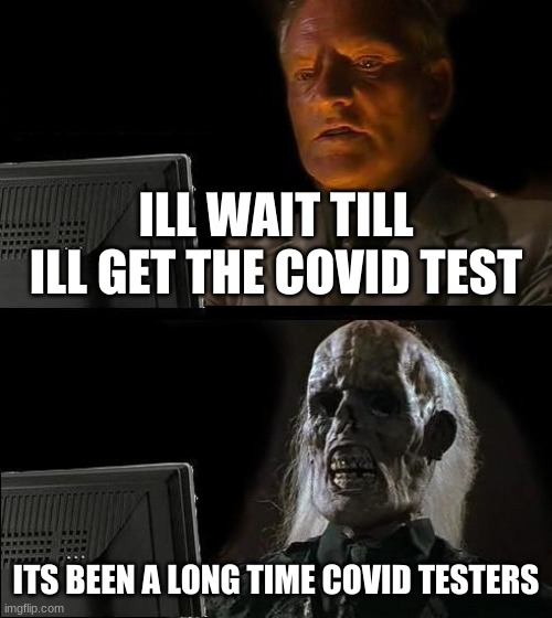 il wait | ILL WAIT TILL ILL GET THE COVID TEST; ITS BEEN A LONG TIME COVID TESTERS | image tagged in memes,i'll just wait here | made w/ Imgflip meme maker