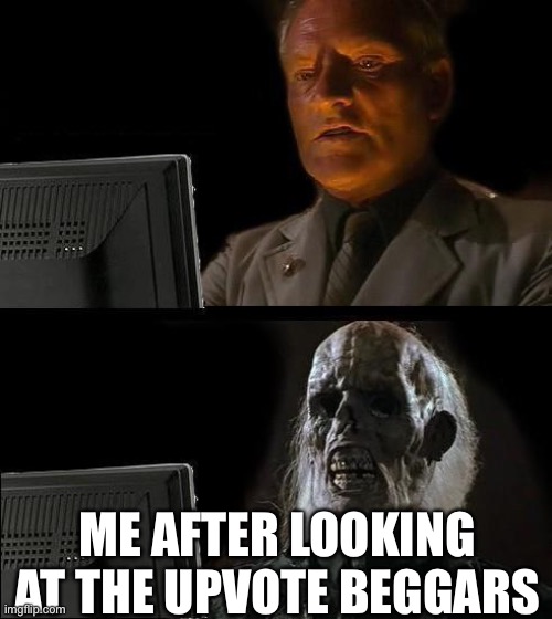Beg | ME AFTER LOOKING AT THE UPVOTE BEGGARS | image tagged in memes,i'll just wait here,upvote begging,begging for upvotes,begging | made w/ Imgflip meme maker