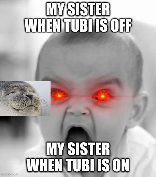Angry Baby Meme | MY SISTER WHEN TUBI IS OFF; MY SISTER WHEN TUBI IS ON | image tagged in memes,angry baby | made w/ Imgflip meme maker
