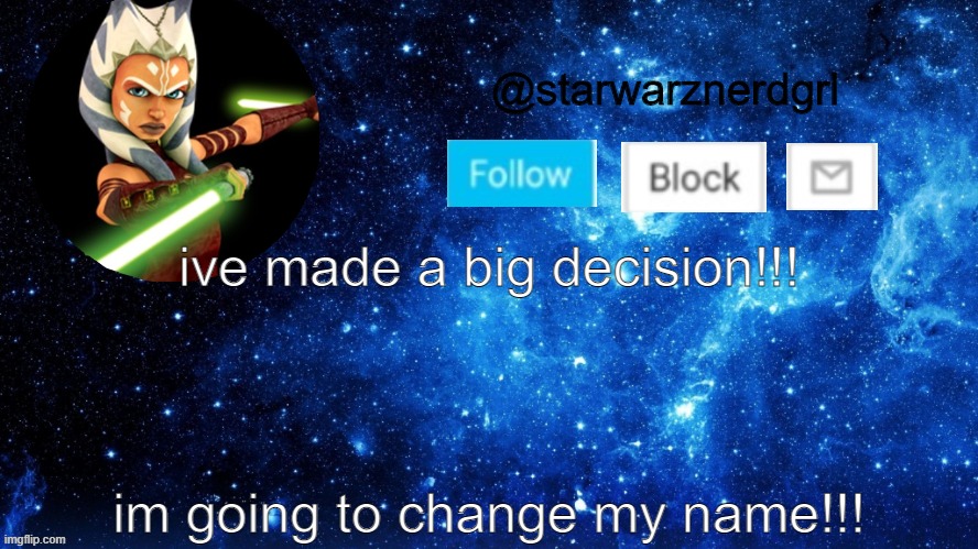 finally! | ive made a big decision!!! im going to change my name!!! | image tagged in starwarznerdgrl's announcement template | made w/ Imgflip meme maker