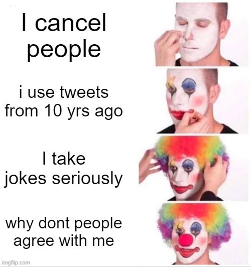Clown Applying Makeup Meme | I cancel people; i use tweets from 10 yrs ago; I take jokes seriously; why dont people agree with me | image tagged in memes,clown applying makeup | made w/ Imgflip meme maker