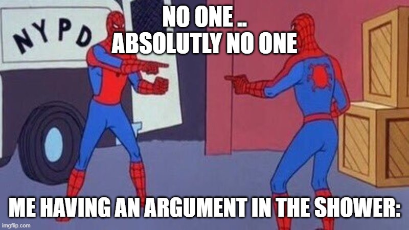 spiderman pointing at spiderman | NO ONE ..
ABSOLUTLY NO ONE; ME HAVING AN ARGUMENT IN THE SHOWER: | image tagged in spiderman pointing at spiderman | made w/ Imgflip meme maker