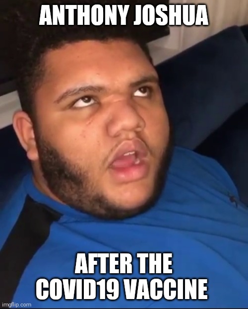Harvey Price | ANTHONY JOSHUA; AFTER THE COVID19 VACCINE | image tagged in harvey price | made w/ Imgflip meme maker