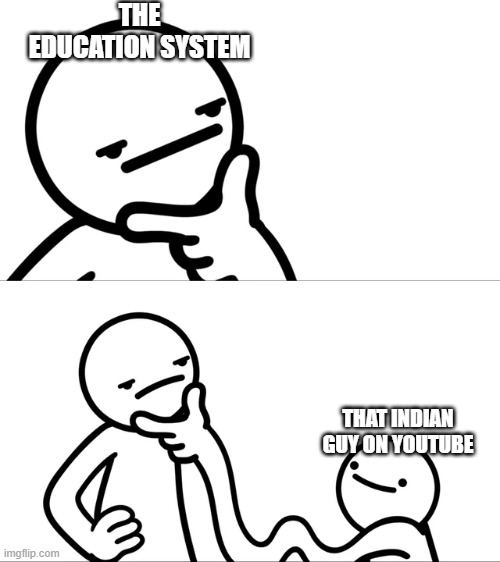 cant think of good title |  THE EDUCATION SYSTEM; THAT INDIAN GUY ON YOUTUBE | image tagged in asdf man rubbing chin,school,india | made w/ Imgflip meme maker