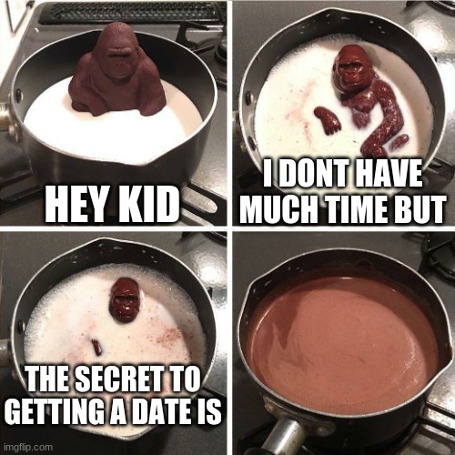 If only he survived a bit longer | HEY KID; I DONT HAVE MUCH TIME BUT; THE SECRET TO GETTING A DATE IS | image tagged in chocolate gorilla,secret | made w/ Imgflip meme maker