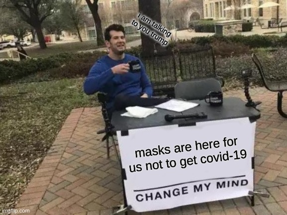 Change My Mind Meme | i am talking to you trump; masks are here for us not to get covid-19 | image tagged in memes,change my mind | made w/ Imgflip meme maker
