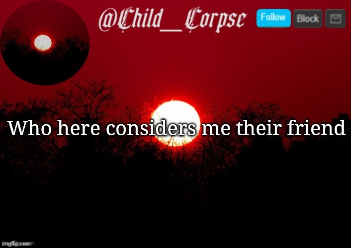 Child_Corpse announcement template | Who here considers me their friend | image tagged in child_corpse announcement template | made w/ Imgflip meme maker