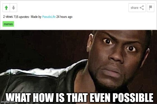 More upvotes than Views | WHAT HOW IS THAT EVEN POSSIBLE | image tagged in memes,kevin hart | made w/ Imgflip meme maker