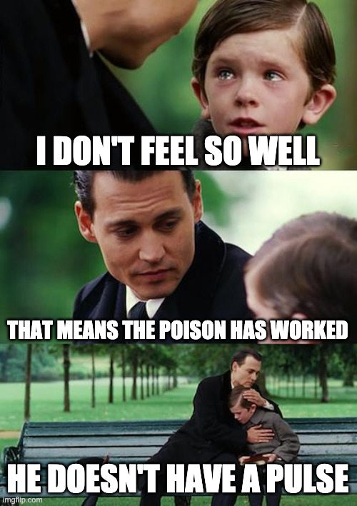 I can't upload in "fun" rn, so I posted here. This is my meme. | I DON'T FEEL SO WELL; THAT MEANS THE POISON HAS WORKED; HE DOESN'T HAVE A PULSE | image tagged in memes,finding neverland | made w/ Imgflip meme maker
