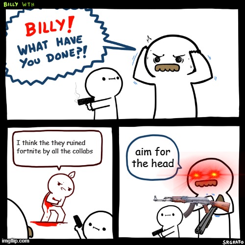 Billy, What Have You Done | I think the they ruined fortnite by all the collabs; aim for the head | image tagged in billy what have you done | made w/ Imgflip meme maker
