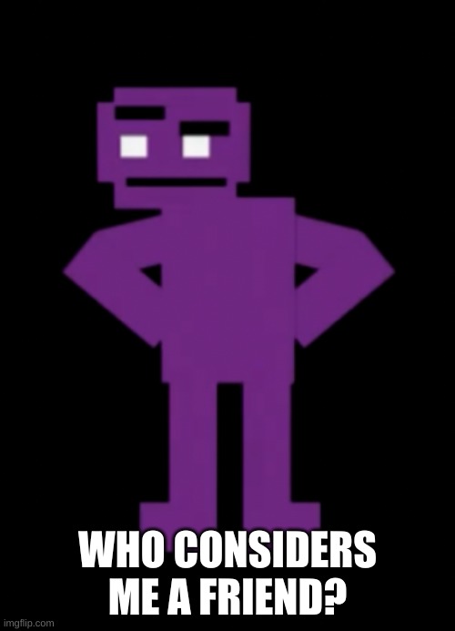 :| | WHO CONSIDERS ME A FRIEND? | image tagged in confused purple guy | made w/ Imgflip meme maker