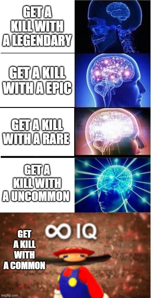 i get a lot of commons |  GET A KILL WITH A LEGENDARY; GET A KILL WITH A EPIC; GET A KILL WITH A RARE; GET A KILL WITH A UNCOMMON; GET A KILL WITH A COMMON | image tagged in memes,expanding brain,infinite iq | made w/ Imgflip meme maker
