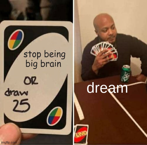 UNO Draw 25 Cards Meme | stop being big brain; dream | image tagged in memes,uno draw 25 cards | made w/ Imgflip meme maker