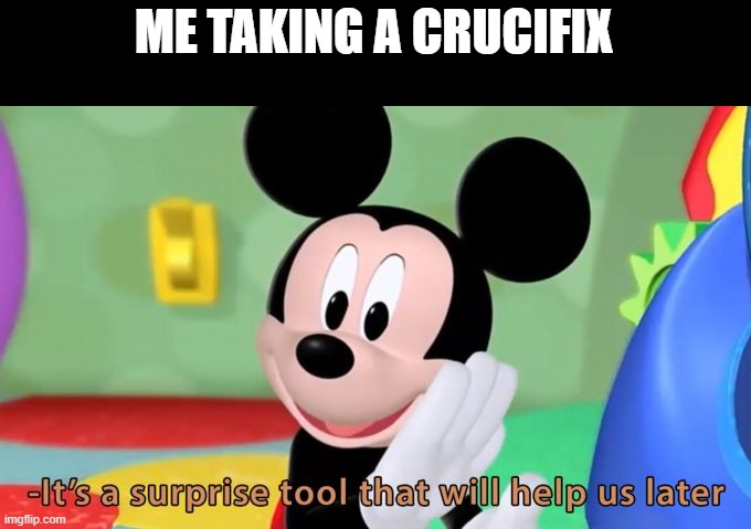 Mickey mouse tool |  ME TAKING A CRUCIFIX | image tagged in mickey mouse tool,phasmophobia | made w/ Imgflip meme maker
