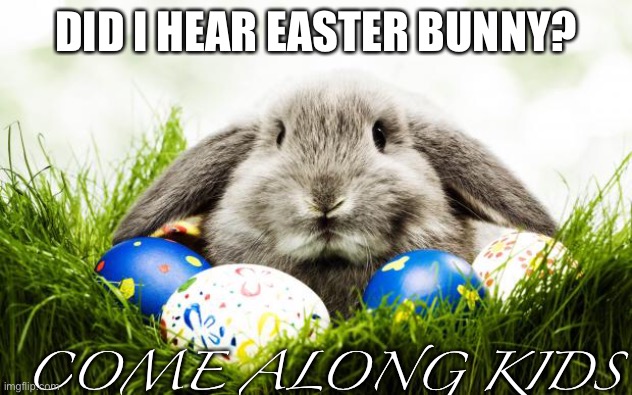 Easter bunny | DID I HEAR EASTER BUNNY? COME ALONG KIDS | image tagged in easter bunny | made w/ Imgflip meme maker