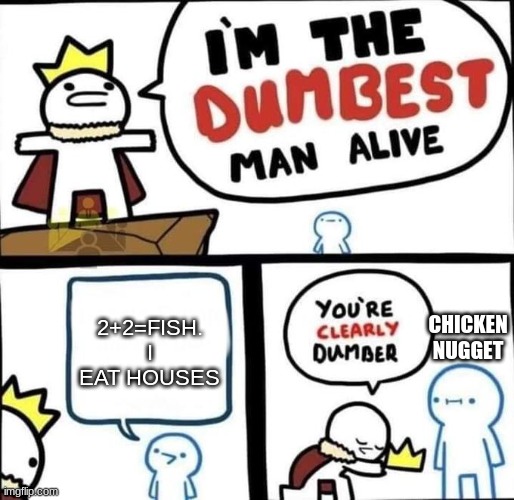 MAN LIKES CHICKEN NUGGETS | 2+2=FISH. I EAT HOUSES; CHICKEN NUGGET | image tagged in i am the dumbest man alive,chicken nuggets,2021 | made w/ Imgflip meme maker