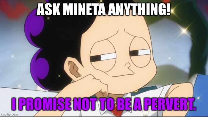 Mineta: I promise! | ASK MINETA ANYTHING! I PROMISE NOT TO BE A PERVERT. | image tagged in mineta | made w/ Imgflip meme maker