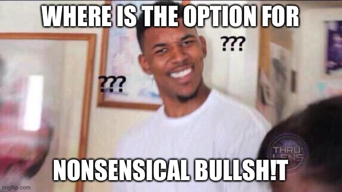 Black guy confused | WHERE IS THE OPTION FOR NONSENSICAL BULLSH!T | image tagged in black guy confused | made w/ Imgflip meme maker