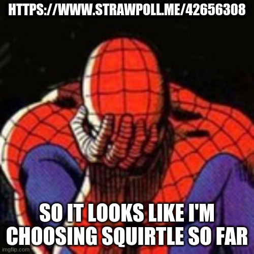 https://www.strawpoll.me/42656308 | HTTPS://WWW.STRAWPOLL.ME/42656308; SO IT LOOKS LIKE I'M CHOOSING SQUIRTLE SO FAR | image tagged in memes,sad spiderman,spiderman | made w/ Imgflip meme maker