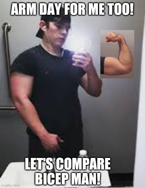 Bicep Competition | ARM DAY FOR ME TOO! LET'S COMPARE BICEP MAN! | image tagged in bicep man | made w/ Imgflip meme maker