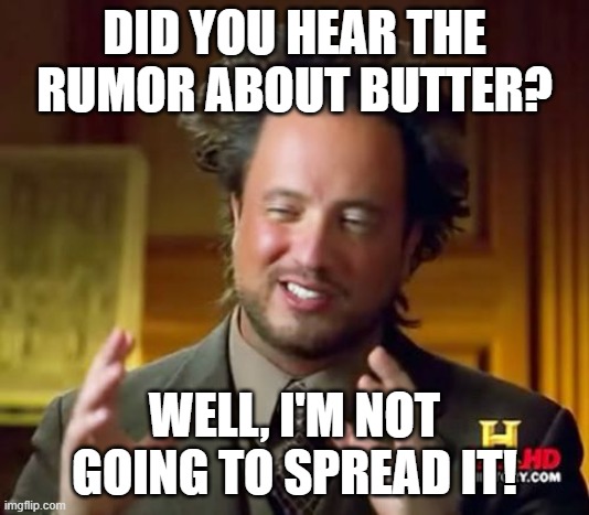 Ancient Aliens | DID YOU HEAR THE RUMOR ABOUT BUTTER? WELL, I'M NOT GOING TO SPREAD IT! | image tagged in memes,ancient aliens | made w/ Imgflip meme maker