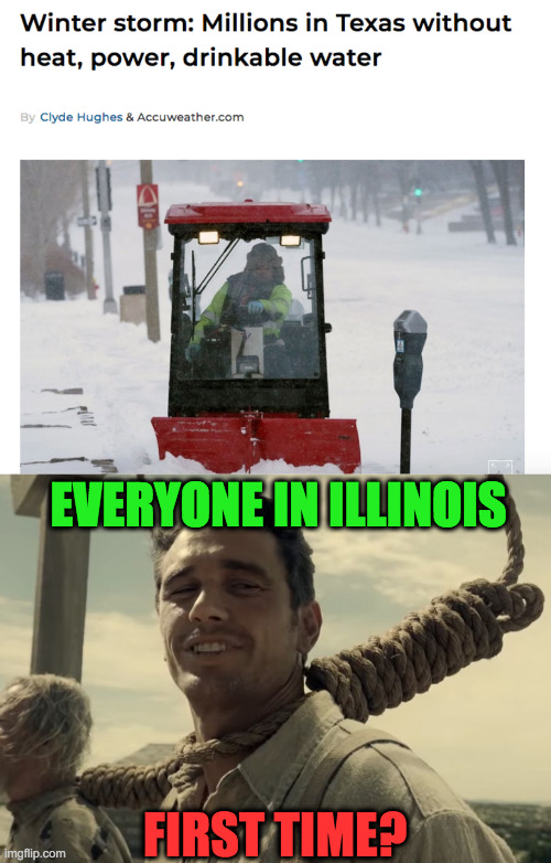 Texas Has it rough Right now, They Are Unprepared For what We Go thru Every year. | EVERYONE IN ILLINOIS; FIRST TIME? | image tagged in coldest winter,storm,texans,snow,ice | made w/ Imgflip meme maker