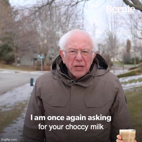 Bernie I Am Once Again Asking For Your Support | for your choccy milk | image tagged in memes,bernie i am once again asking for your support | made w/ Imgflip meme maker