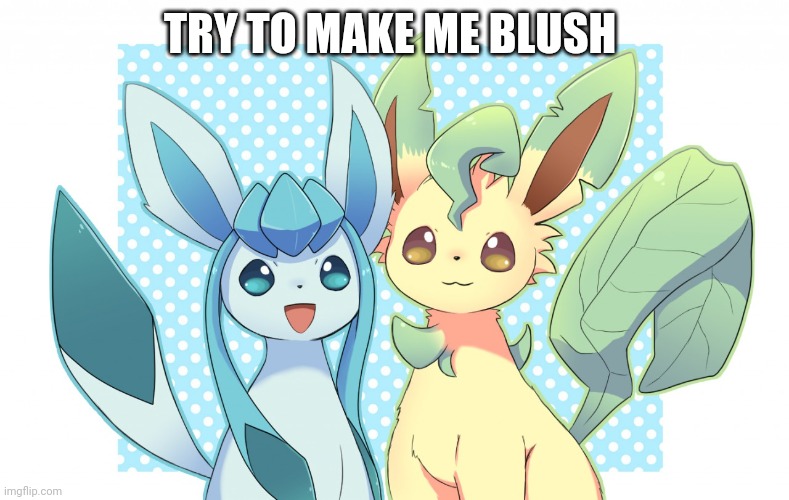 Glaceon x leafeon 4 | TRY TO MAKE ME BLUSH | image tagged in glaceon x leafeon 4 | made w/ Imgflip meme maker
