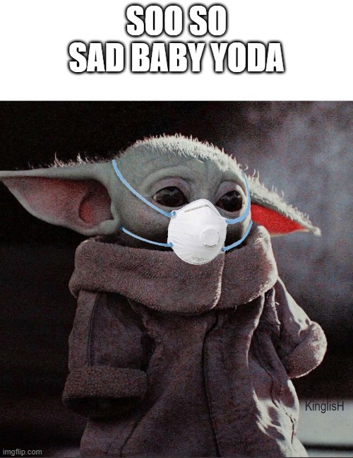 Coronavirus Baby Yoda | SOO SO SAD BABY YODA | image tagged in coronavirus baby yoda | made w/ Imgflip meme maker