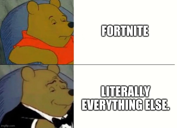 Fancy Winnie The Pooh Meme | FORTNITE; LITERALLY EVERYTHING ELSE. | image tagged in fancy winnie the pooh meme,fortnite sucks,minecrafter,tuxedo winnie the pooh,dab,ssundee | made w/ Imgflip meme maker