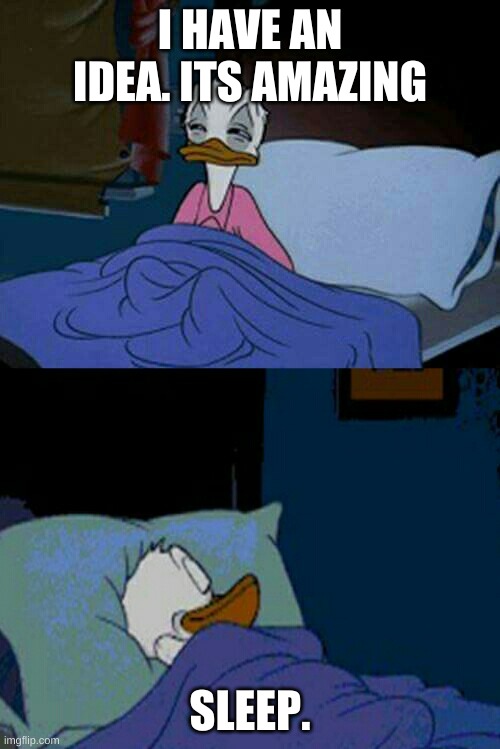 sleepy donald duck in bed | I HAVE AN IDEA. ITS AMAZING; SLEEP. | image tagged in sleepy donald duck in bed | made w/ Imgflip meme maker