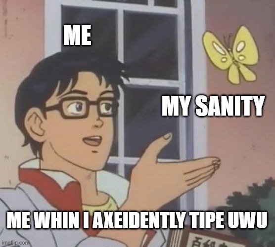 Is This A Pigeon Meme | ME; MY SANITY; ME WHIN I AXEIDENTLY TIPE UWU | image tagged in memes,is this a pigeon | made w/ Imgflip meme maker