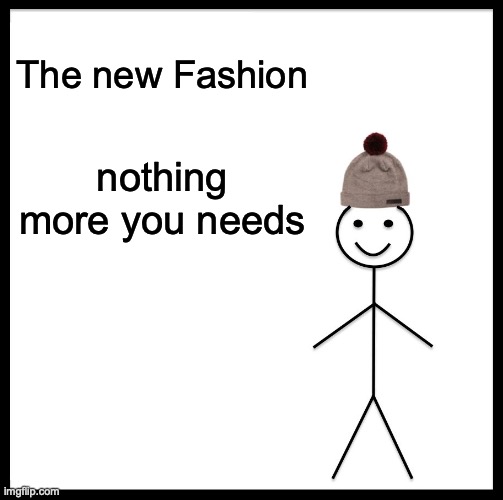 Be Like Bill | The new Fashion; nothing more you needs | image tagged in memes,be like bill | made w/ Imgflip meme maker