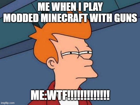 Futurama Fry Meme | ME WHEN I PLAY MODDED MINECRAFT WITH GUNS; ME:WTF!!!!!!!!!!!!! | image tagged in memes,futurama fry | made w/ Imgflip meme maker