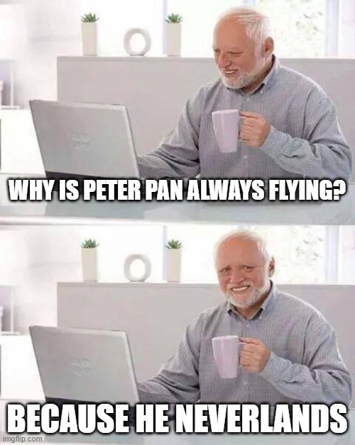 Hide the Pain Harold Meme | WHY IS PETER PAN ALWAYS FLYING? BECAUSE HE NEVERLANDS | image tagged in memes,hide the pain harold | made w/ Imgflip meme maker