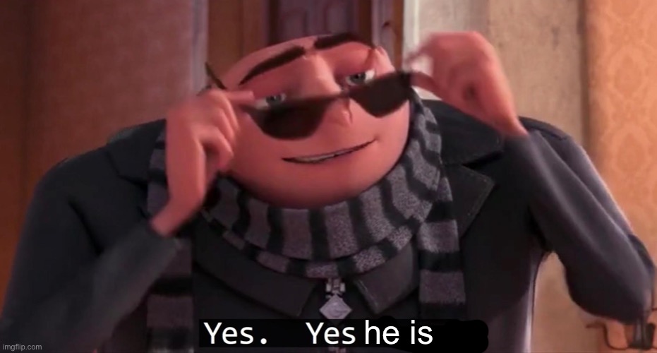 Gru yes, yes i am. | he is | image tagged in gru yes yes i am | made w/ Imgflip meme maker