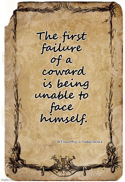 The coward's first failure. |  The first 
failure 
of a 
coward
 is being
unable to 
face 
himself. ©Timothy J. Sabo/2021 | image tagged in coward,failure,self | made w/ Imgflip meme maker