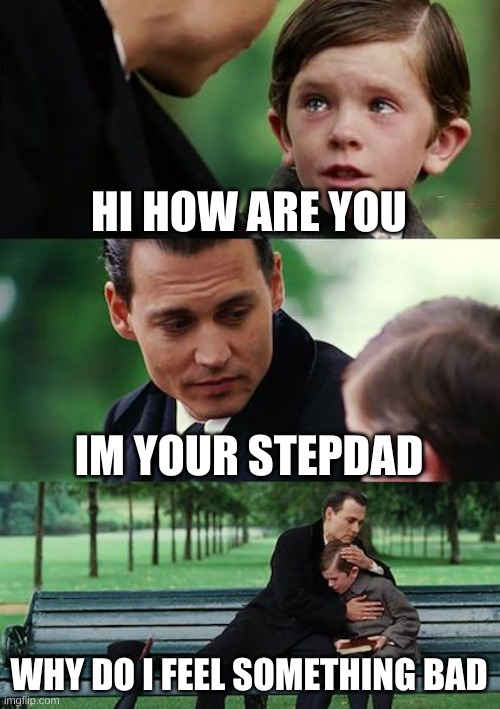 Finding Neverland Meme |  HI HOW ARE YOU; IM YOUR STEPDAD; WHY DO I FEEL SOMETHING BAD | image tagged in memes,finding neverland | made w/ Imgflip meme maker