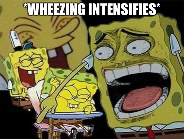 Spongebob laughing Hysterically | *WHEEZING INTENSIFIES* | image tagged in spongebob laughing hysterically | made w/ Imgflip meme maker
