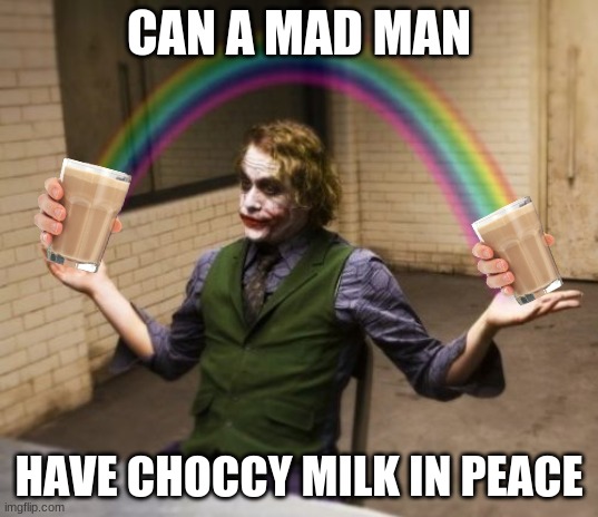 Joker Rainbow Hands Meme |  CAN A MAD MAN; HAVE CHOCCY MILK IN PEACE | image tagged in memes,joker rainbow hands | made w/ Imgflip meme maker