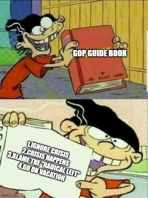 Ted Cruz | GOP GUIDE BOOK; 1.IGNORE CRISIS
2.CRISIS HAPPENS
3.BLAME THE "RADICAL LEFT"
4.GO ON VACATION | image tagged in double d facts book | made w/ Imgflip meme maker