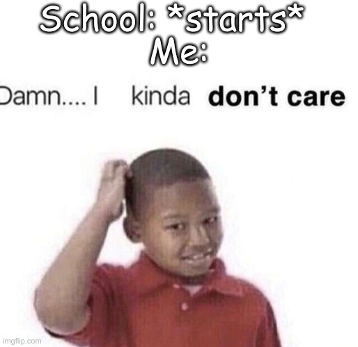 School: *starts*; Me: | image tagged in textbox,damn i kinda dont care | made w/ Imgflip meme maker