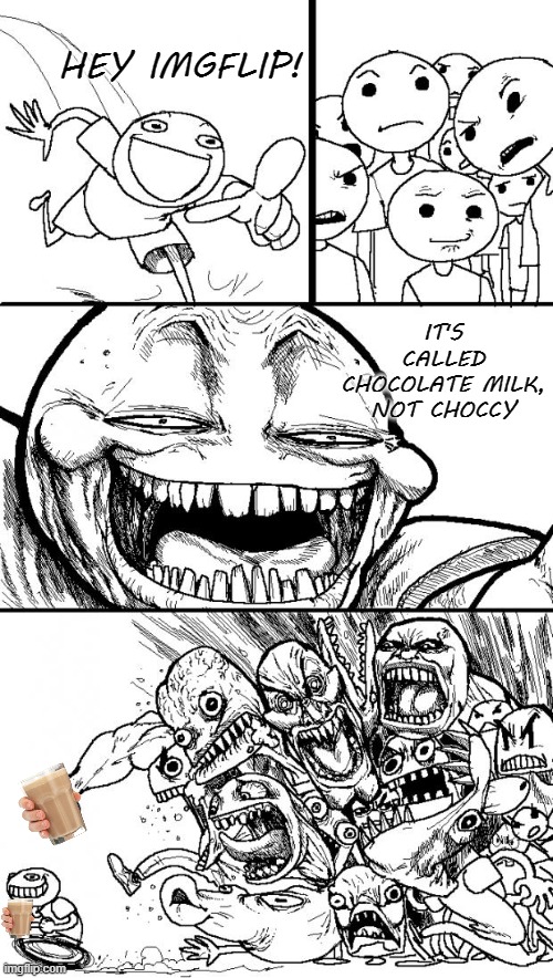 Choco | HEY IMGFLIP! IT'S CALLED CHOCOLATE MILK, NOT CHOCCY | image tagged in memes,hey internet,choccy milk | made w/ Imgflip meme maker